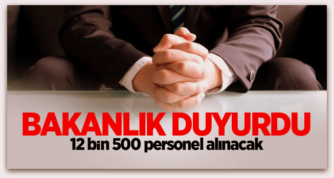 Bakanlık duyurdu! 12 bin 500 personel alınacak