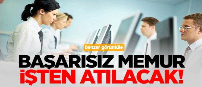 Başarısız memur işten atılacak!