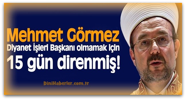 Başkan Görmez, Diyanet İşleri Başkanı olmamak için 15 gün direnmiş