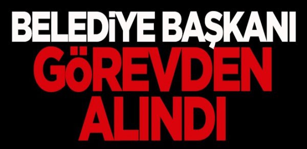 Belediye başkanı görevden alındı