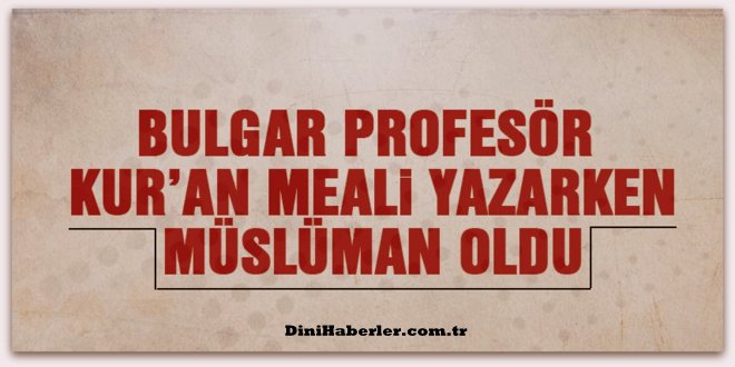 Bulgar Profesör Kur\'an Meali yazarken Müslüman oldu