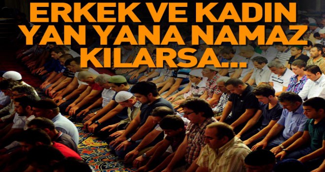 Kadınlarla erkekler yan yana namaz kılarsa...