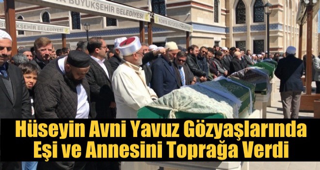 Hüseyin Avni Yavuz Gözyaşlarıyla eşi ve Annesini Toprağa Verdi