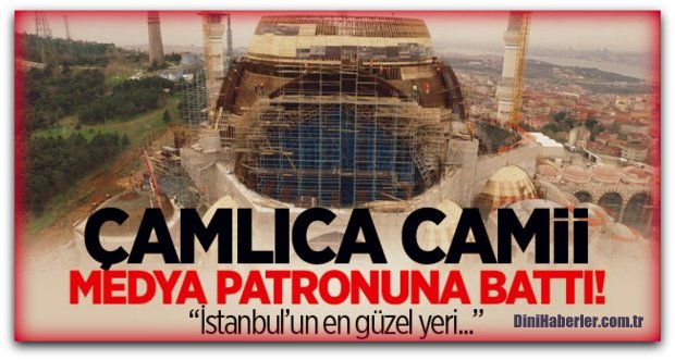 Çamlıca Camii medya patronunun gözüne battı