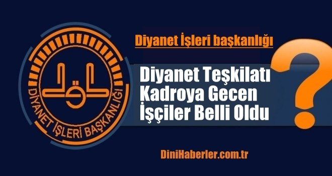 Diyanet Merkez Teşkilatı Kadroya Gecen İşçiler Belli Oldu