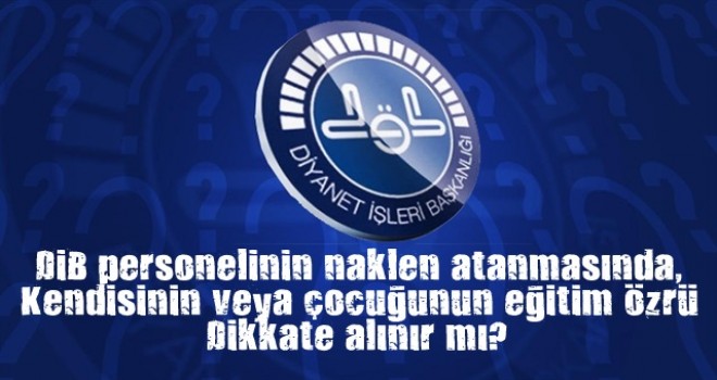 Diyanet personelinin naklen atanmasında, kendisinin veya çocuğunun eğitim özrü dikkate alınır mı?