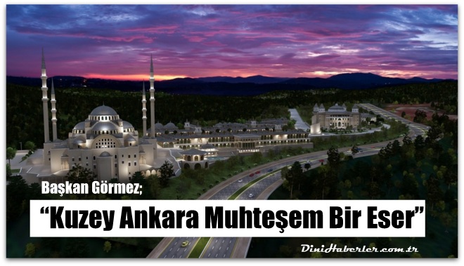 Diyanet İşleri Başkanı Görmez, Kuzey Ankara Muhteşem Bir Eser