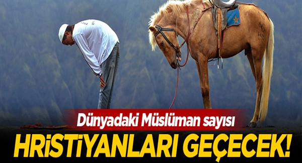 Dünyadaki Müslüman nüfus Hristiyanları geçecek!