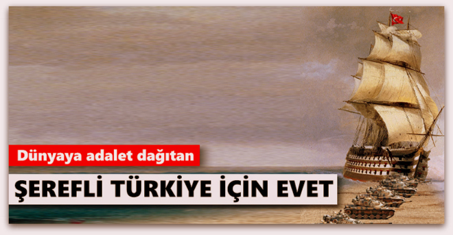 Dünyaya adalet dağıtan şerefli Türkiye için EVET