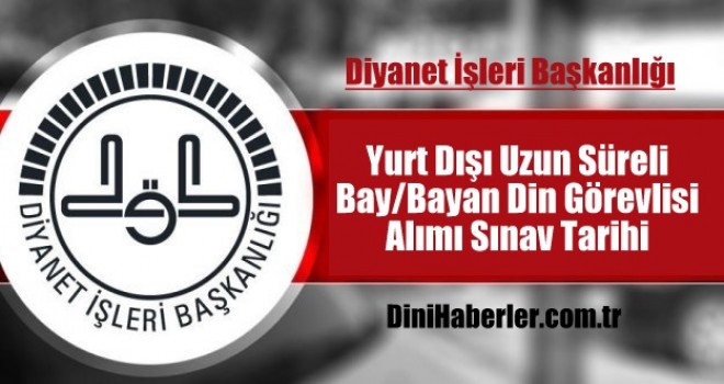 Yurt Dışı Uzun Süreli Bay/Bayan Din Görevlisi Alımı Sınav Tarihi