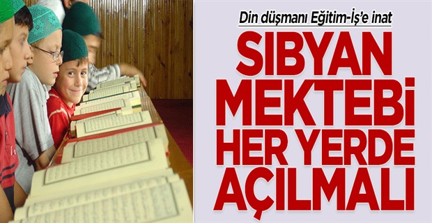 Eğitim-İş\'e inat Sıbyan Mektepleri daha da yaygınlaştırılmalı