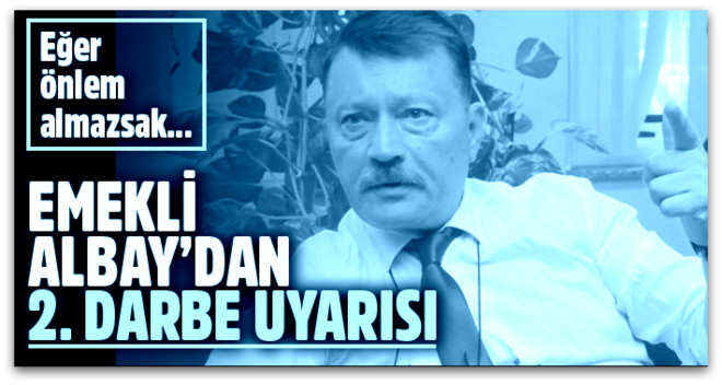 Emekli Albay Hasan Atilla Uğur ikinci darbe uyarısı