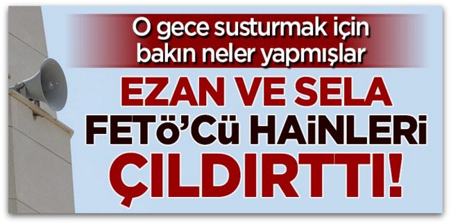 Ezan ve sela sesleri darbeci hainleri çıldırttı!