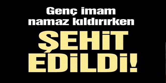 Genç imam namaz kıldırırken şehit edildi