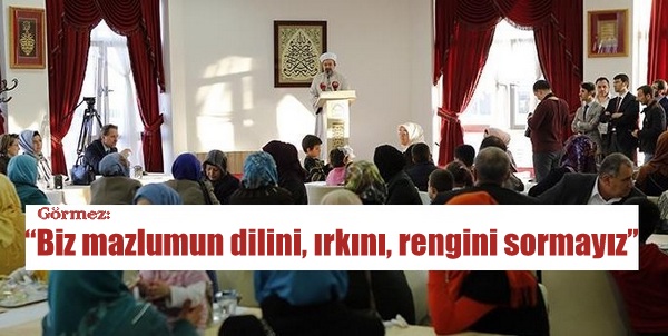 Görmez: “Biz mazlumun dilini, ırkını, rengini sormayız…”