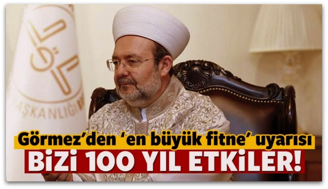 Görmez, Bu fitne bizi 100 yıl etkiler