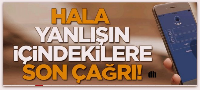 Hala yanlışın içinde olanlara son çağrı!