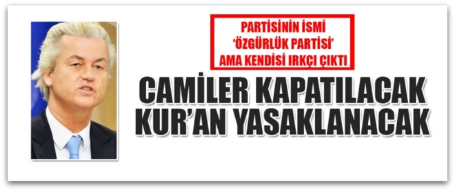 Hollandalı ırkçı lider camileri kapatıp, Kur’an-ı yasaklamak istiyor