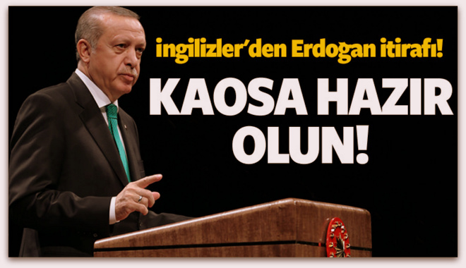 İngilizler\'den Erdoğan itirafı! Kaosa hazır olun