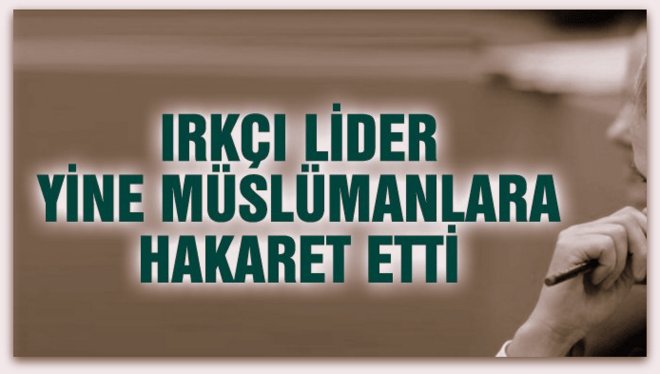 Irkçı liderden yine Müslümanlara yine hakaret