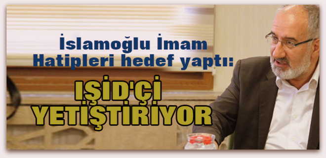 İslamoğlu İmam Hatipleri hedef yaptı, IŞİD\'çi yetiştiriyor