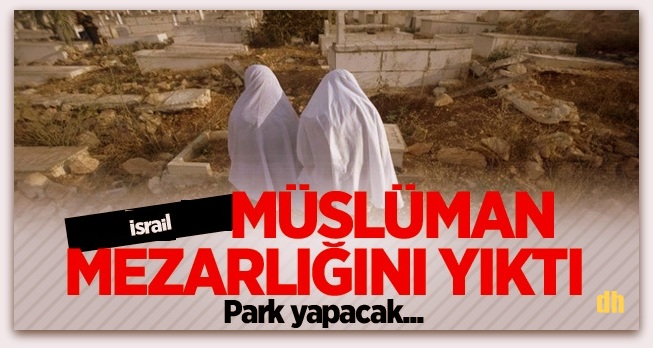 İsrail Müslüman mezarlığını park yapacak