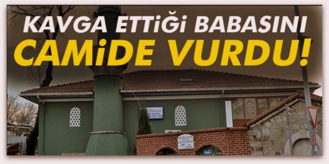 Kavga ettiği babasını camide vurdu