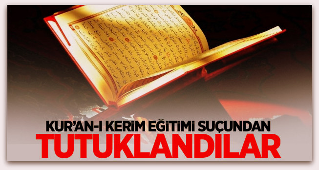 Kur’an-ı Kerim eğitimi suçundan tutuklandılar