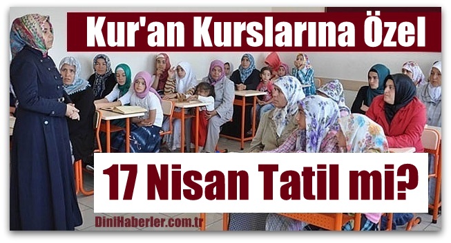 Kur\'an Kurslarına Özel Duyuru, 17 Nisan Tatil mi?