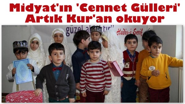 Midyat\'ın \'Cennet Gülleri\' artık Kur\'an okuyor