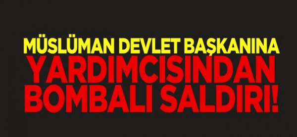 Müslüman Devlet Başkanı'na yardımcısından bombalı saldırı!