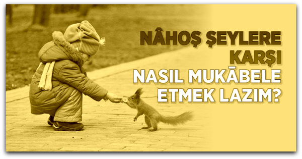 Nahoş Şeylere Karşı Nasıl Mukabele Edilir?