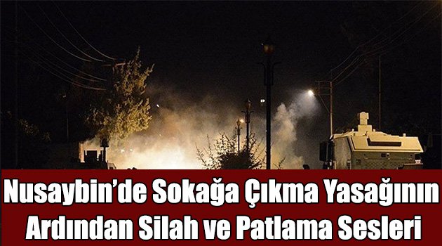 Nusaybin’de sokağa çıkma yasağının ardından silah ve patlama sesleri