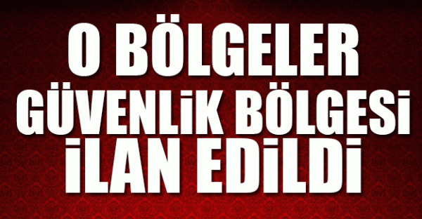 O bölgeler 'güvenlik bölgesi' ilan edildi