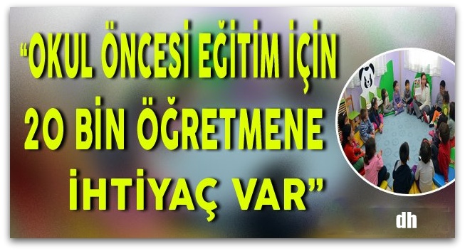 Okul öncesi eğitim için 20 bin öğretmene ihtiyaç var