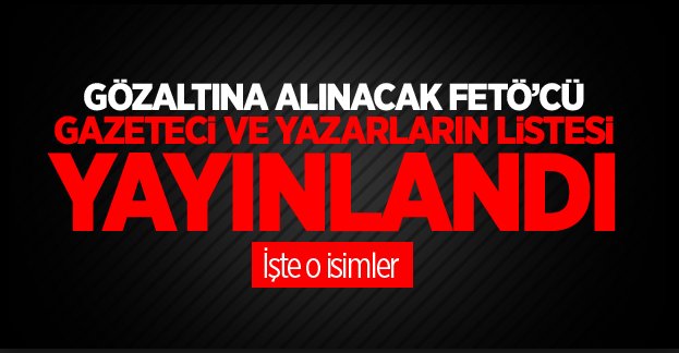 Paralel Yapı’nın gözaltına alınacak gazeteci ve yazarlarının listesi