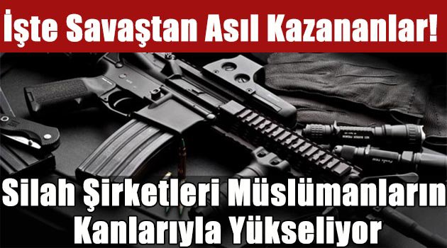 Silah Şirketleri Müslümanların Kanlarıyla Yükseliyor