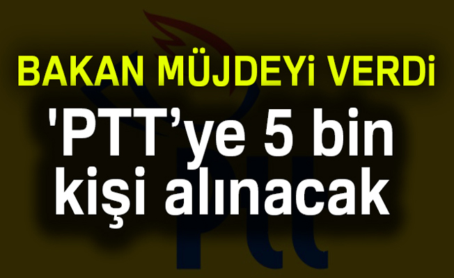 Ulaştırma Bakanı Arslan, PTT’ye 5 bin yeni çalışan alınacak