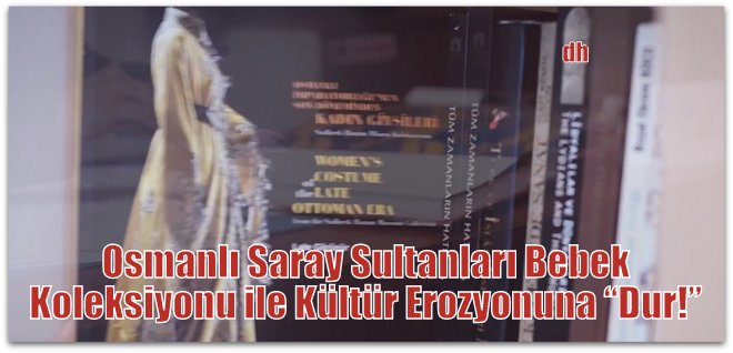 Üsküdar Belediyesi, Osmanlı Saray Sultanları Bebek Koleksiyonu ile Kültür Erozyonuna “Dur!” Diyor