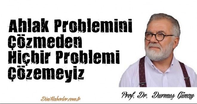 Ahlak Problemini Çözmeden Hiçbir Problemi Çözemeyiz