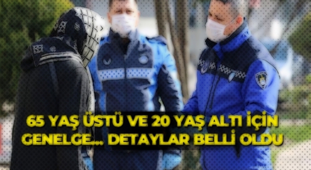 65 yaş üstü ve 20 yaş altı için genelge... Detaylar belli oldu