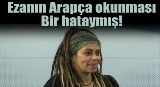 Ezanın Arapça okunması bir hataymış!