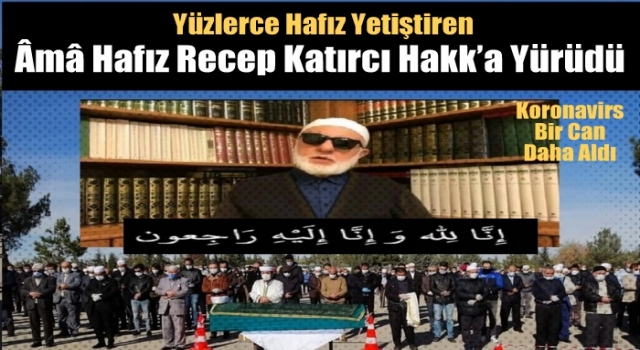 Kur’an Hizmetkârı Âmâ Hafız Recep Katırcı Hakk’a Yürüdü