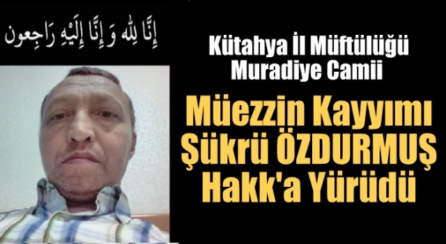 Müezzin Kayyımı Şükrü ÖZDURMUŞ Hakk'a Yürüdü