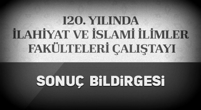 120. Yılında İlahiyat ve İslami İlimler Fakülteleri Çalıştayı sonuç bildirgesi açıklandı