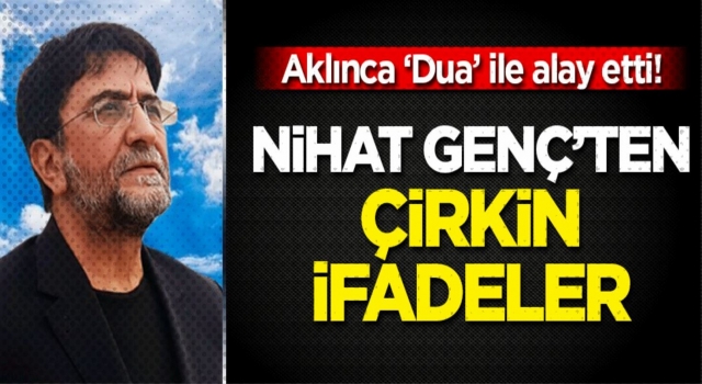 Nihat Genç'ten çok çirkin ifadeler