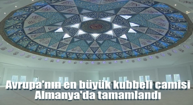 Avrupa'nın en büyük kubbeli camisi Almanya'da tamamlandı