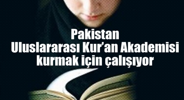 Pakistan Uluslararası Kur’an Akademisi kurmak için çalışıyor
