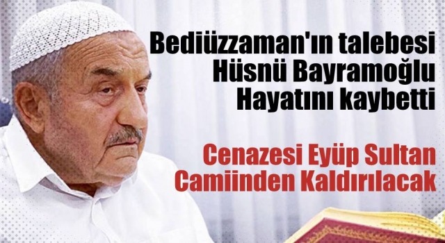 Bediüzzaman'ın talebesi Hüsnü Bayramoğlu hayatını kaybetti