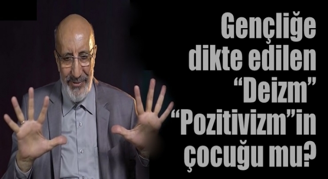 Gençliğe dikte edilen 'Deizm' 'Pozitivizm'in çocuğu mu?